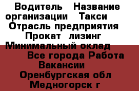 Водитель › Название организации ­ Такси-068 › Отрасль предприятия ­ Прокат, лизинг › Минимальный оклад ­ 60 000 - Все города Работа » Вакансии   . Оренбургская обл.,Медногорск г.